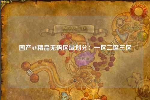 国产AV精品无码区域划分：一区二区三区