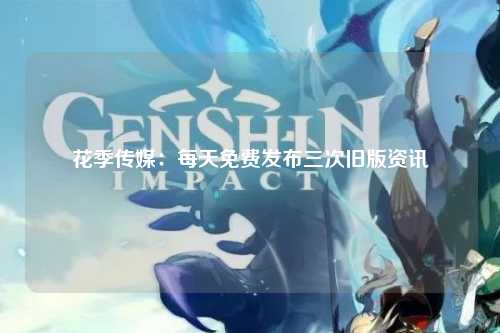 花季传媒：每天免费发布三次旧版资讯