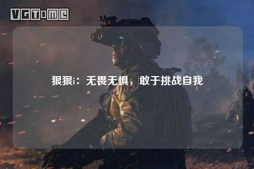 狠狠i：无畏无惧，敢于挑战自我
