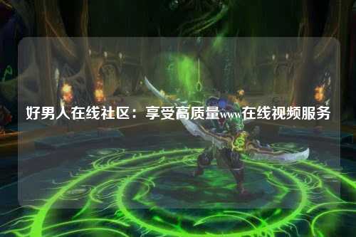 好男人在线社区：享受高质量www在线视频服务