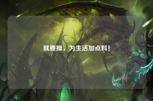 就要操，为生活加点料！