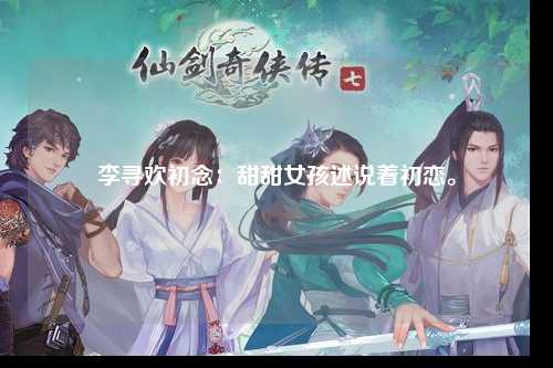 李寻欢初念：甜甜女孩述说着初恋。