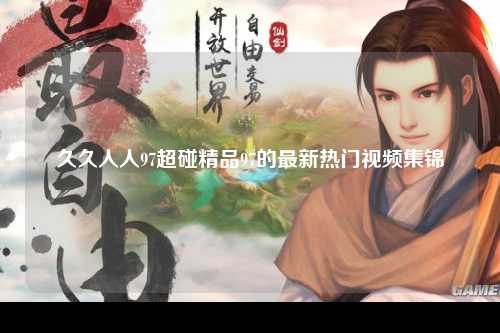 久久人人97超碰精品97的最新热门视频集锦