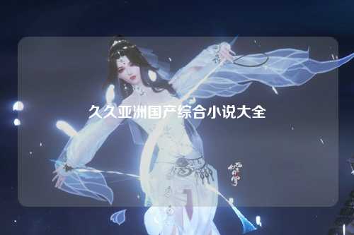 久久亚洲国产综合小说大全