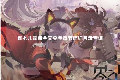 霍水儿霍泽全文免费章节详细目录查询