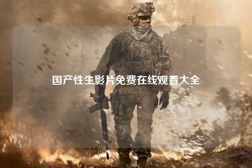 国产性生影片免费在线观看大全