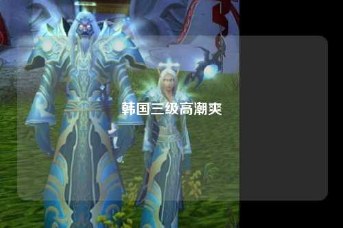韩国三级高潮爽