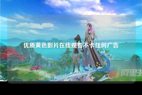 优质黄色影片在线观看不卡任何广告