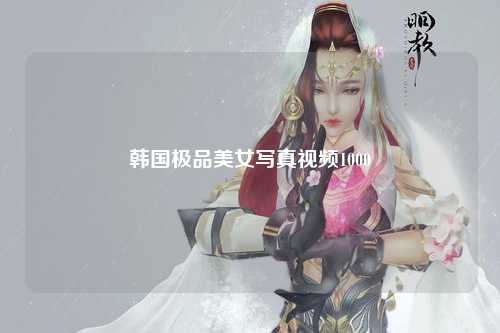 韩国极品美女写真视频1000