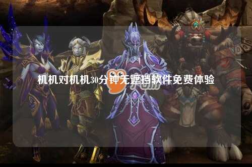 机机对机机30分钟无遮挡软件免费体验
