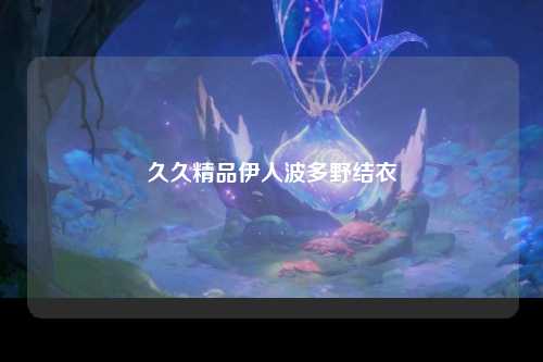 久久精品伊人波多野结衣