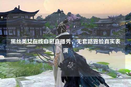 黑丝美女在线自慰直播秀，无套路露脸真实表演