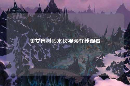 美女自慰喷水长视频在线观看
