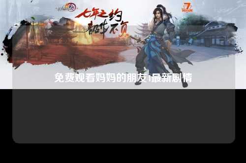 免费观看妈妈的朋友4最新剧情