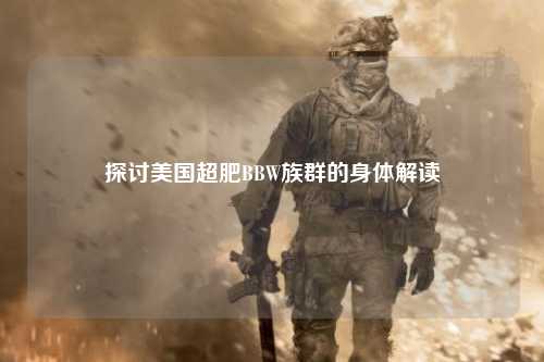 探讨美国超肥BBW族群的身体解读