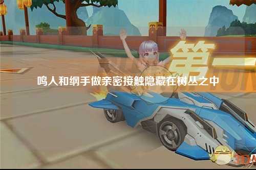 鸣人和纲手做亲密接触隐藏在树丛之中