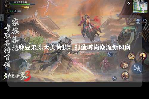 麻豆果冻天美传媒：打造时尚潮流新风向