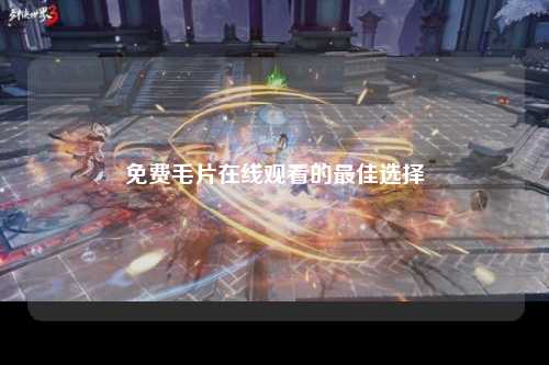 免费毛片在线观看的最佳选择