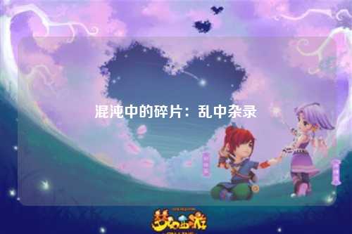 混沌中的碎片：乱中杂录