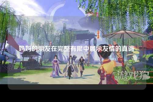 妈妈的朋友在完整有限中展示友情的真谛