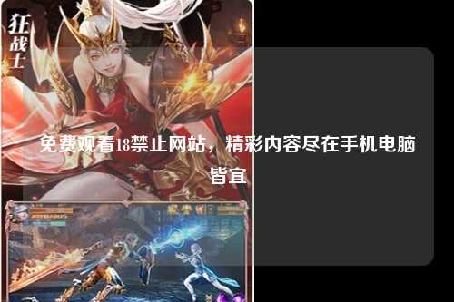 免费观看18禁止网站，精彩内容尽在手机电脑皆宜