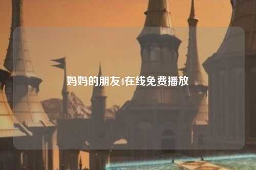 妈妈的朋友4在线免费播放