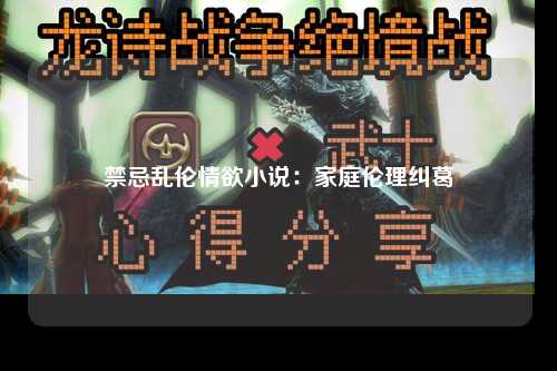 禁忌乱伦情欲小说：家庭伦理纠葛