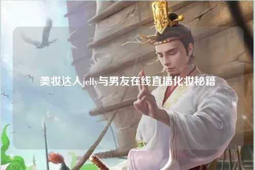 美妆达人jelly与男友在线直播化妆秘籍
