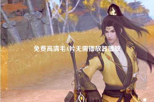 免费高清毛A片无需播放器播放