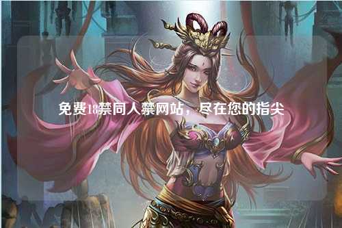免费18禁同人禁网站，尽在您的指尖