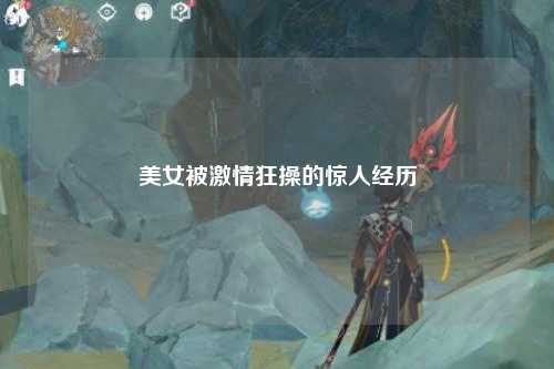 美女被激情狂操的惊人经历