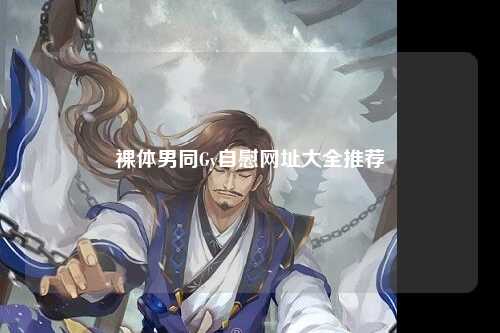 裸体男同Gy自慰网址大全推荐