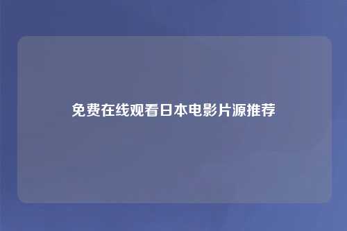 免费在线观看日本电影片源推荐