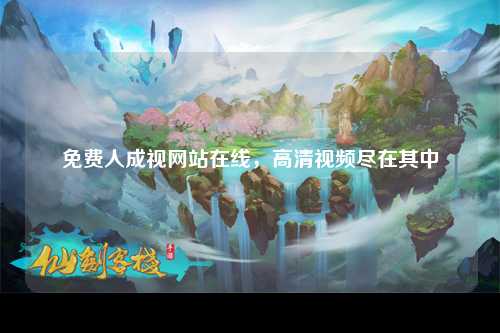免费人成视网站在线，高清视频尽在其中