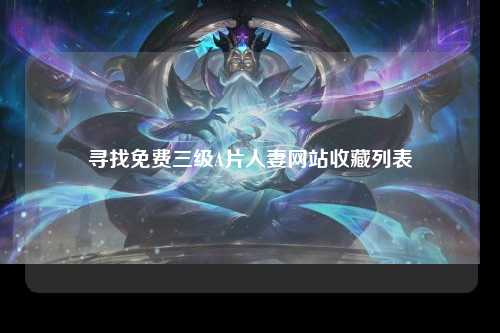 寻找免费三级A片人妻网站收藏列表