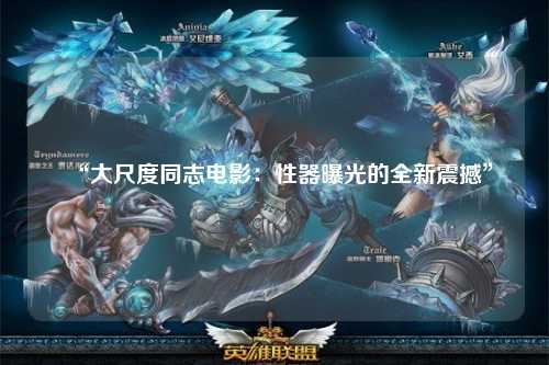 “大尺度同志电影：性器曝光的全新震撼”