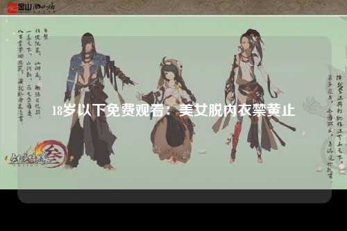 18岁以下免费观看：美女脱内衣禁黄止