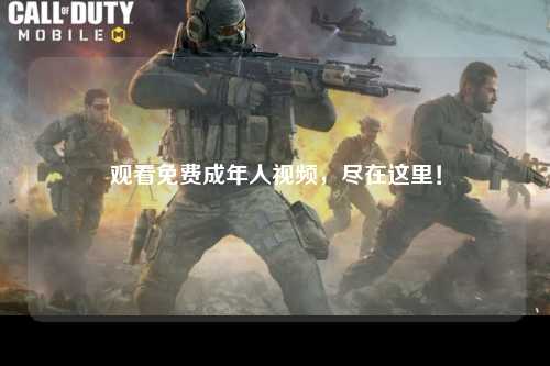 观看免费成年人视频，尽在这里！
