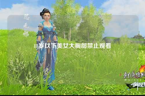 18岁以下美女大胸部禁止观看