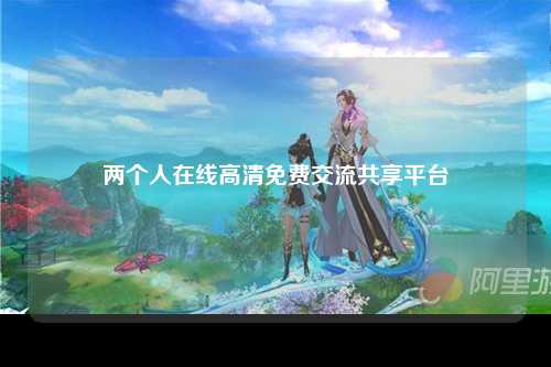 两个人在线高清免费交流共享平台