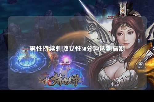 男性持续刺激女性60分钟达到高潮