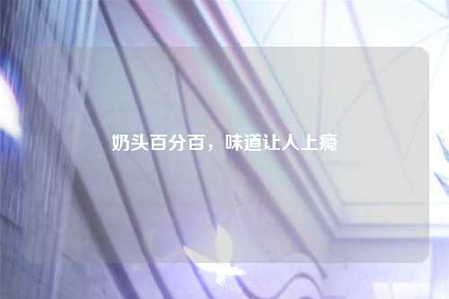 奶头百分百，味道让人上瘾